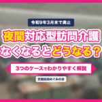 夜間対応型訪問介護がなくなると、暮らしはどう変わる？～3つのケースで考える移行のイメージ～
